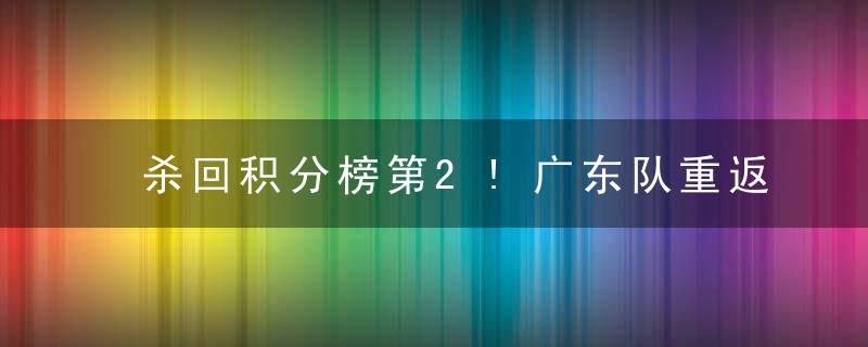 杀回积分榜第2!广东队重返巅峰指日可待 从垫底到第2仅用14轮
