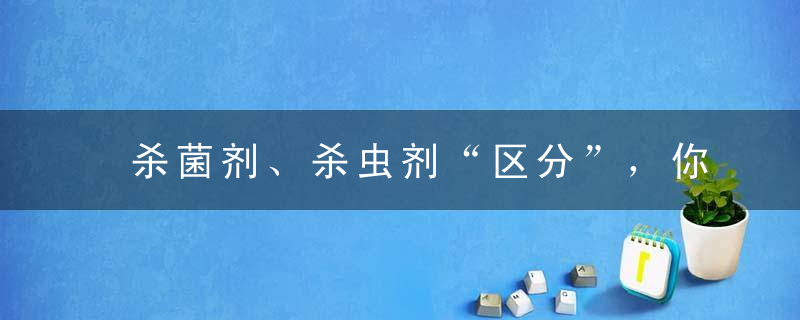 杀菌剂、杀虫剂“区分”，你入门了吗
