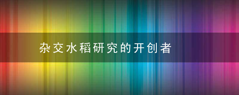 杂交水稻研究的开创者