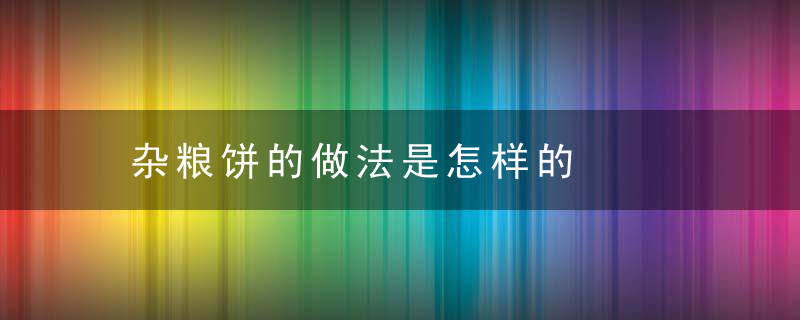 杂粮饼的做法是怎样的，杂粮饼配料