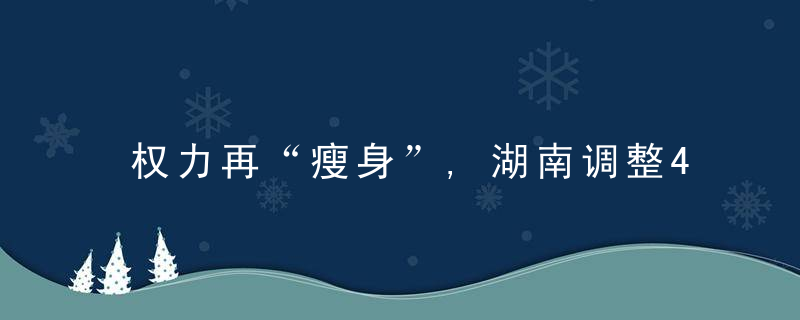 权力再“瘦身”,湖南调整45项行政权力事项（附清单）