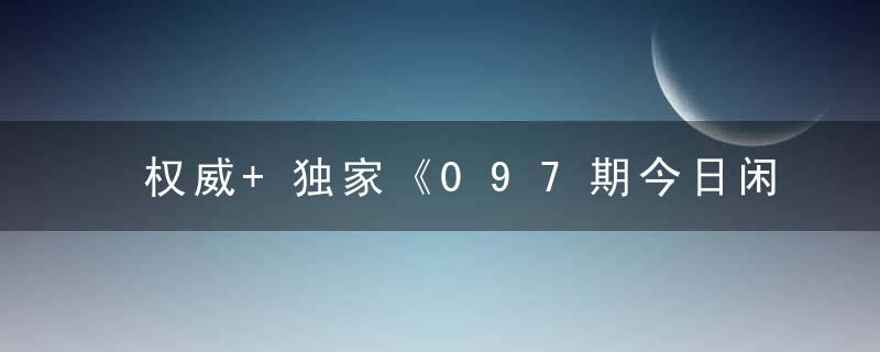 权威+独家《097期今日闲情：废青》打一生肖是什么生肖动物