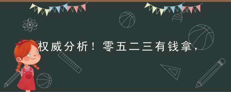 权威分析！零五二三有钱拿，十四二六出真码指什么生肖动物