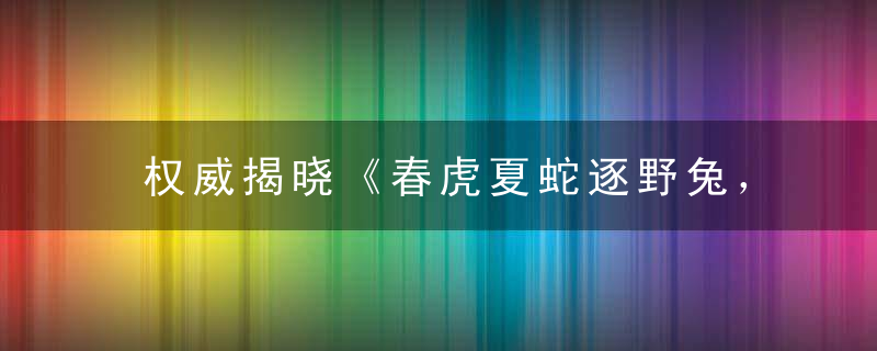 权威揭晓《春虎夏蛇逐野兔，水火不容两相斗》打一生肖指什么意思