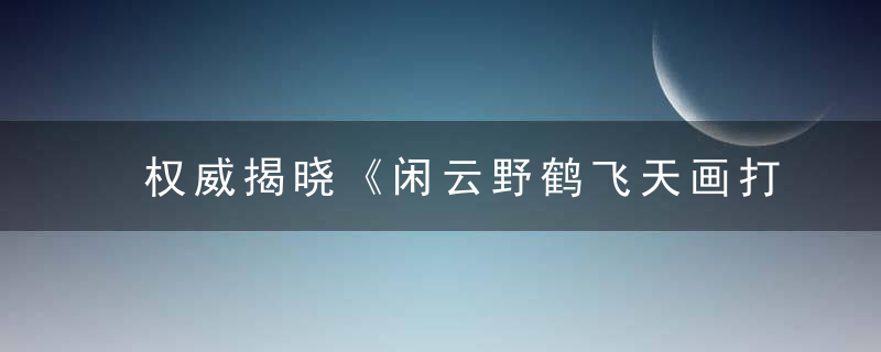 权威揭晓《闲云野鹤飞天画打一生肖》是什么生肖动物