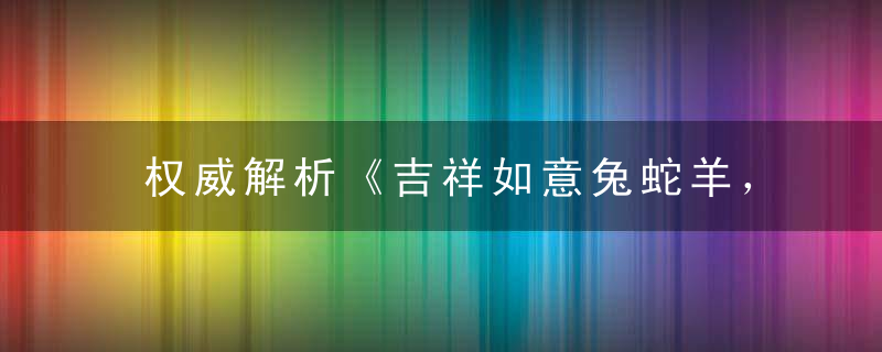 权威解析《吉祥如意兔蛇羊，胆大心细斗贼猴》是什么生肖