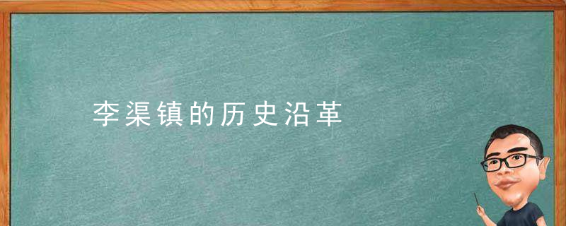 李渠镇的历史沿革，李渠镇的历史沿革简介