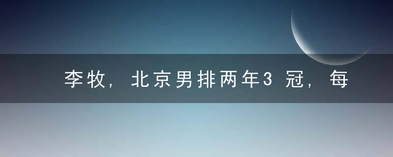 李牧,北京男排两年3冠,每次都是虎口拔牙