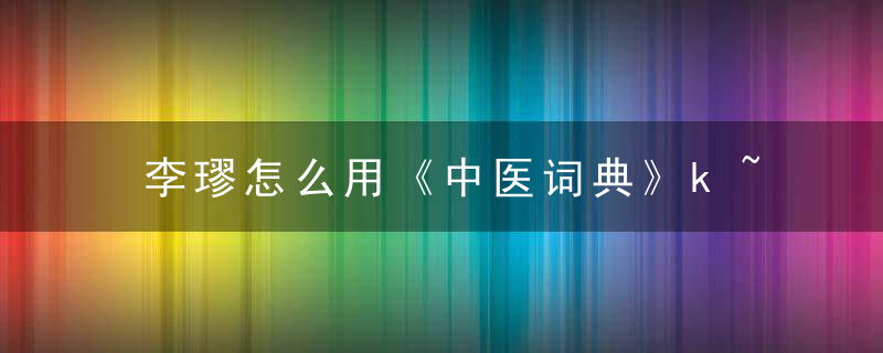 李璆怎么用《中医词典》k~l~m 李璆，如何评价李劼