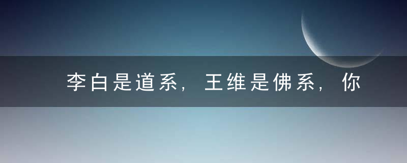 李白是道系,王维是佛系,你是哪一系