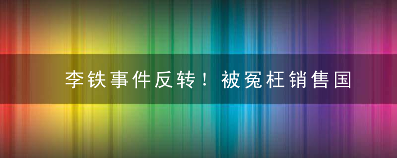 李铁事件反转！被冤枉销售国足名额 董路：如果是真的我来还债