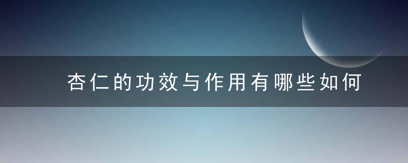 杏仁的功效与作用有哪些如何选购杏仁