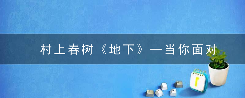 村上春树《地下》─当你面对困难时,你是否有勇气坚持到