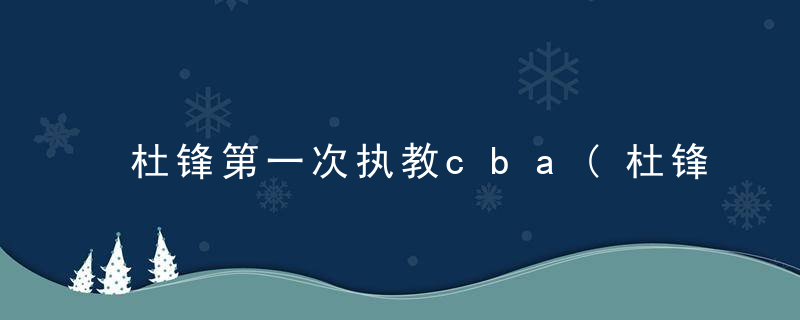 杜锋第一次执教cba(杜锋第一年当教练)