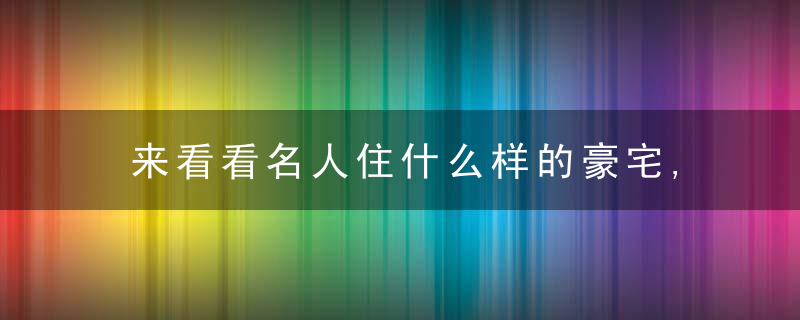 来看看名人住什么样的豪宅,是如何运用石材的