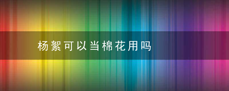 杨絮可以当棉花用吗