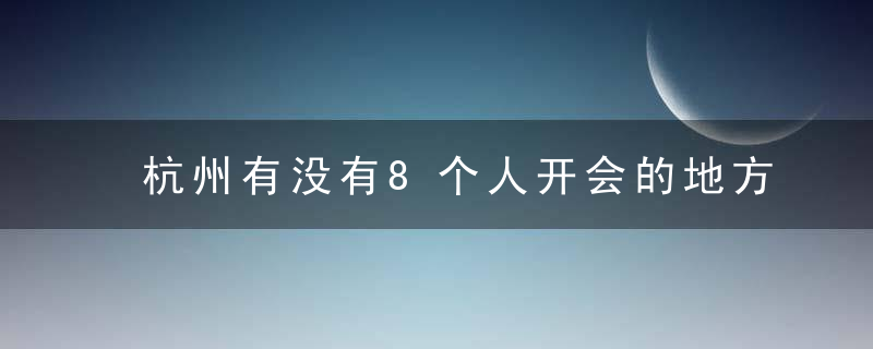 杭州有没有8个人开会的地方