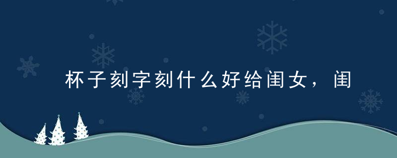 杯子刻字刻什么好给闺女，闺女杯子刻字刻什么好女儿