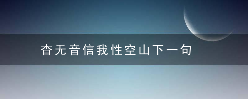 杳无音信我性空山下一句