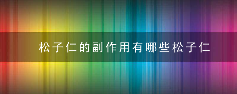 松子仁的副作用有哪些松子仁的适宜人群有哪些呀