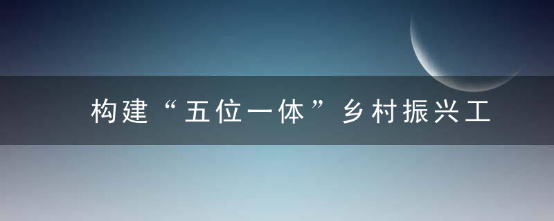 构建“五位一体”乡村振兴工作机制