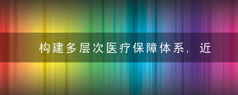 构建多层次医疗保障体系,近日最新