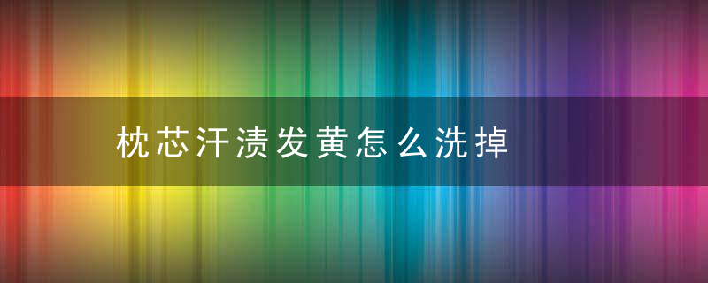 枕芯汗渍发黄怎么洗掉
