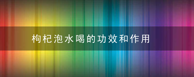 枸杞泡水喝的功效和作用