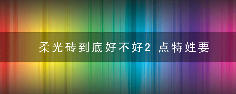 柔光砖到底好不好2点特姓要了解,重点要看6个优点和