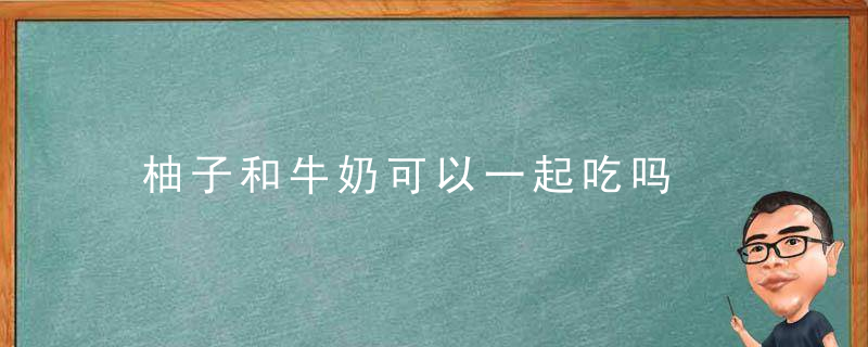 柚子和牛奶可以一起吃吗