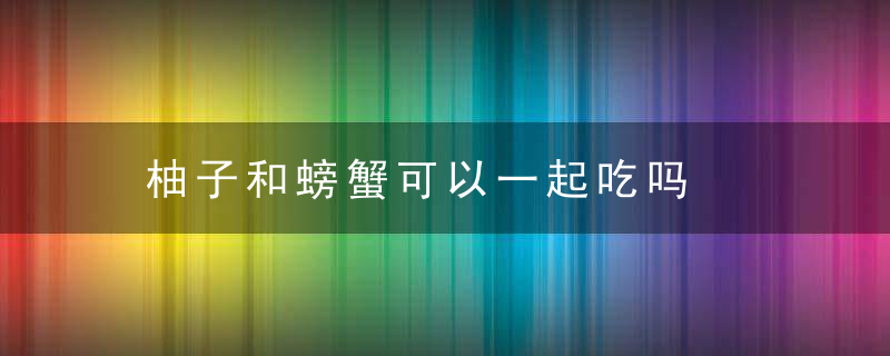 柚子和螃蟹可以一起吃吗