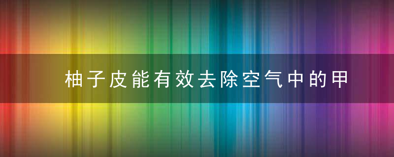 柚子皮能有效去除空气中的甲醛吗