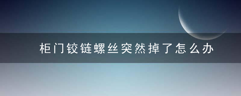 柜门铰链螺丝突然掉了怎么办不慌张,只需一招就能轻松