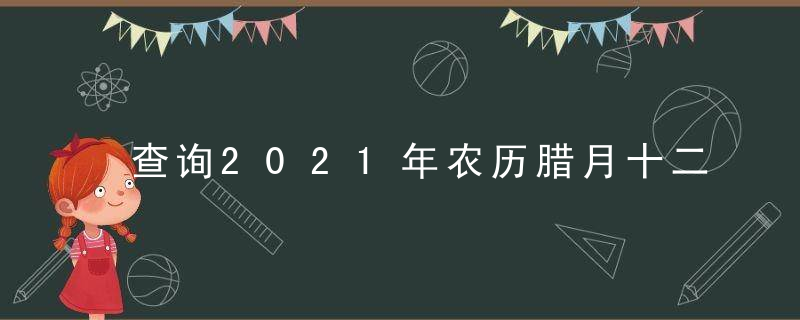 查询2021年农历腊月十二黄道吉日 今天时辰宜忌凶吉