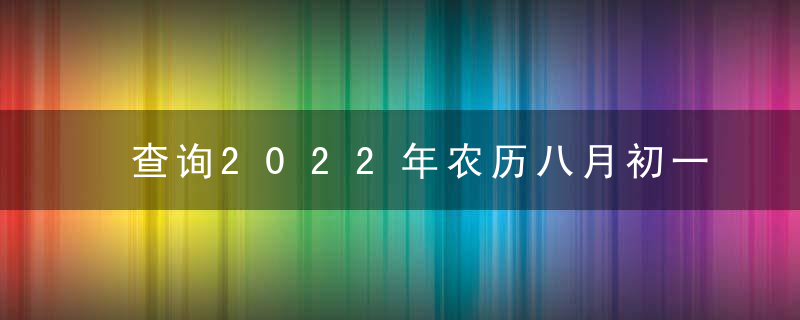 查询2022年农历八月初一黄道吉日 今天时辰宜忌凶吉