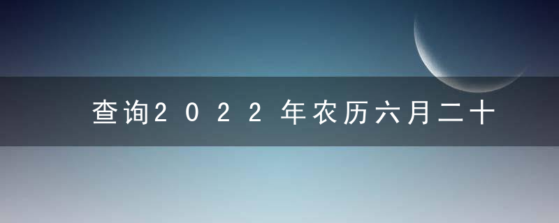 查询2022年农历六月二十五黄道吉日 今天时辰宜忌凶吉