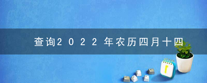 查询2022年农历四月十四黄道吉日 今天时辰宜忌凶吉