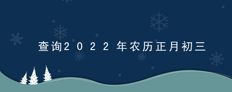 查询2022年农历正月初三黄道吉日 今天时辰宜忌凶吉