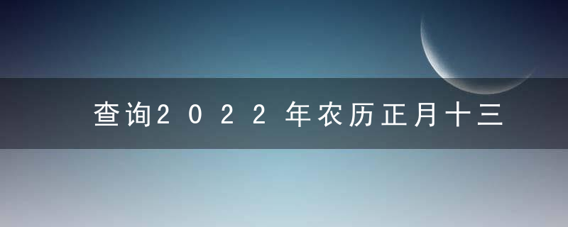 查询2022年农历正月十三黄道吉日 今天时辰宜忌凶吉