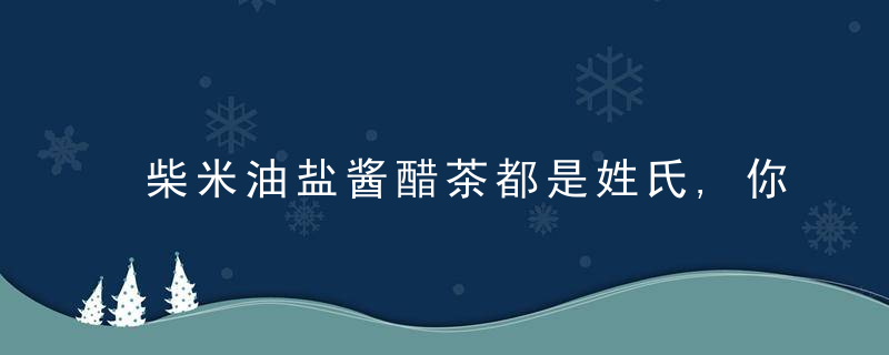 柴米油盐酱醋茶都是姓氏,你知道吗“国宝”式姓氏,全