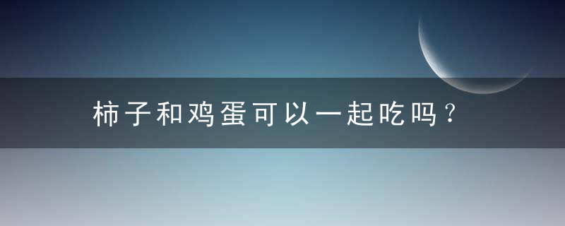 柿子和鸡蛋可以一起吃吗？