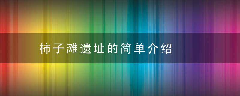 柿子滩遗址的简单介绍，柿子滩遗址的简介资料