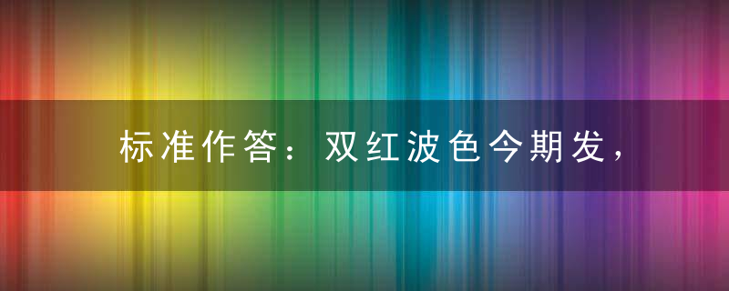 标准作答：双红波色今期发，生肖今期头有角打一生肖猜什么动物