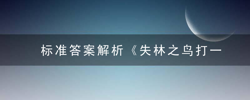 标准答案解析《失林之鸟打一生肖》是什么生肖指什么动物