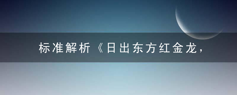 标准解析《日出东方红金龙，二七吉气喜临门》打一生肖指什么含义