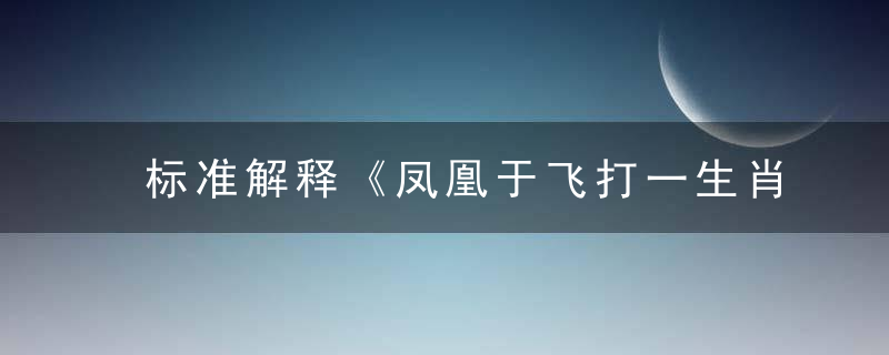 标准解释《凤凰于飞打一生肖》春露秋霜指什么生肖