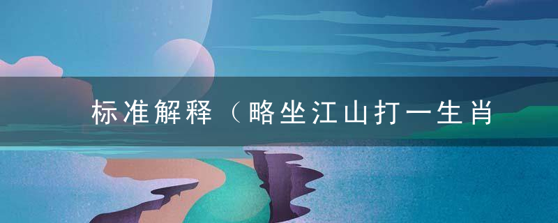 标准解释（略坐江山打一生肖）解什么生肖（略坐江山）是什么动物