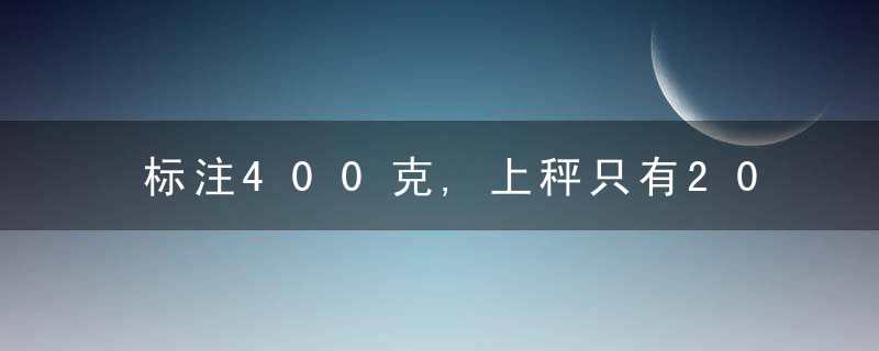 标注400克,上秤只有200克同一餐厅点三次外卖,