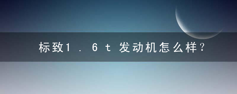 标致1.6t发动机怎么样？标致1.6t的发动机通病