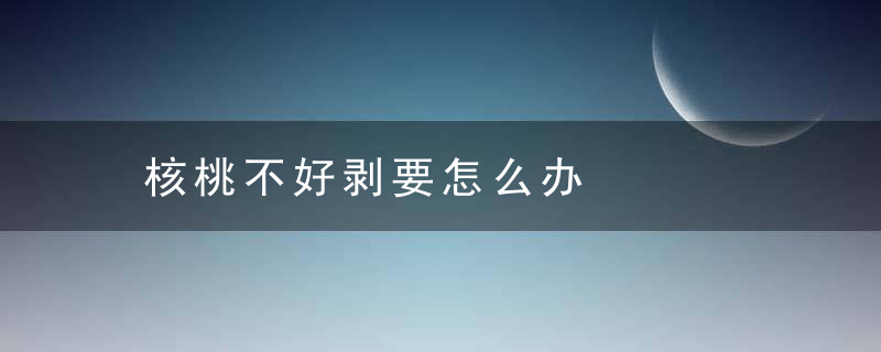 核桃不好剥要怎么办